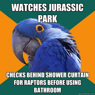 watches Jurassic park  Checks behind shower curtain for raptors before using bathroom  Paranoid Parrot