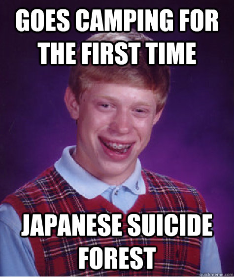 Goes camping for the first time Japanese suicide forest - Goes camping for the first time Japanese suicide forest  Bad Luck Brian