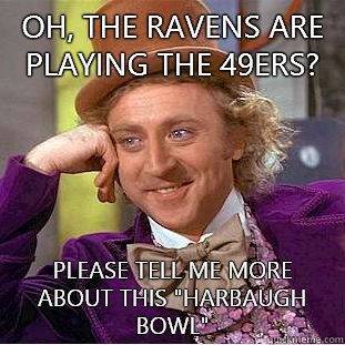 Oh, the ravens are playing the 49ers? Please tell me more about this 