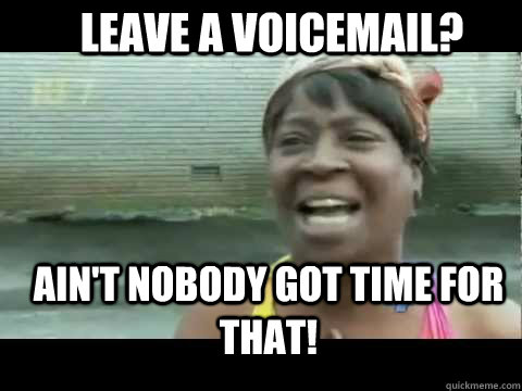 Ain't nobody got time for that! Leave a voicemail?  Aint nobody got time for that