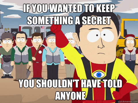 If you wanted to keep something a secret you shouldn't have told anyone  Captain Hindsight