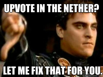 Upvote in the Nether? Let me fix that for you.  Downvoting Roman