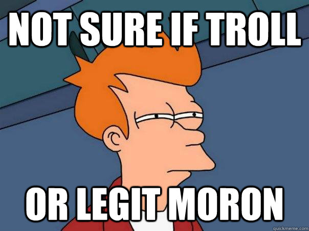 not sure if troll or legit moron  Futurama Fry