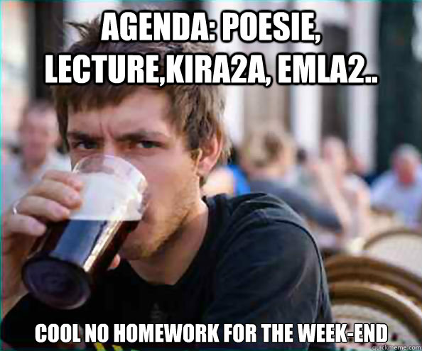 Agenda: poesie, lecture,kira2a, emla2.. COOL no homework for the week-end  Lazy College Senior