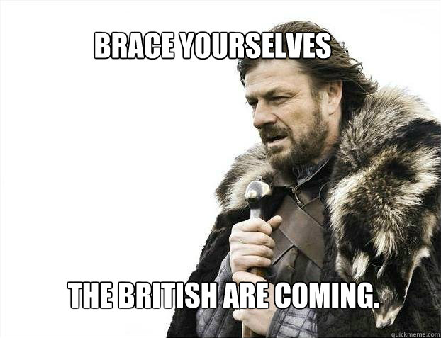BRACE Yourselves The British are coming.  BRACE YOURSELF TIMELINE POSTS