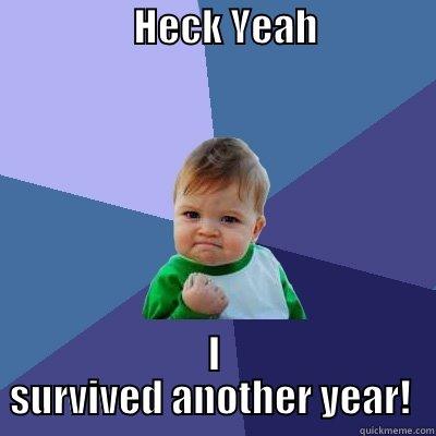 Heck Yeah, -                  HECK YEAH                    I SURVIVED ANOTHER YEAR!  Success Kid
