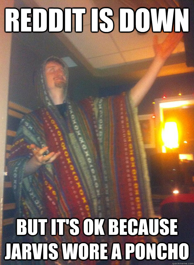Reddit is down But it's ok because jarvis wore a poncho  