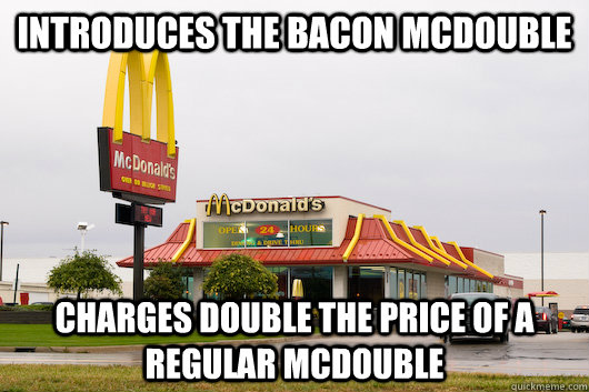 Introduces the Bacon McDouble Charges double the price of a Regular McDouble - Introduces the Bacon McDouble Charges double the price of a Regular McDouble  Misc