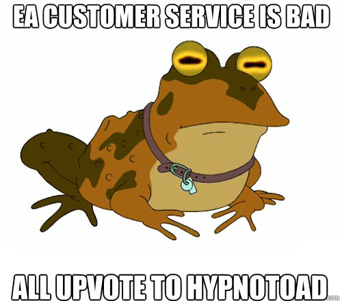 EA Customer Service is bad All upvote to hypnotoad  