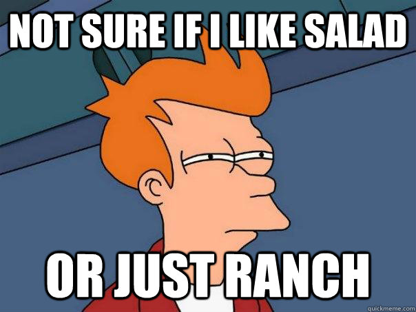 Not sure if i like salad or just ranch  Futurama Fry
