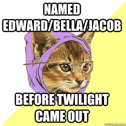 Named edward/bella/jacob before twilight came out  Hipster Kitty