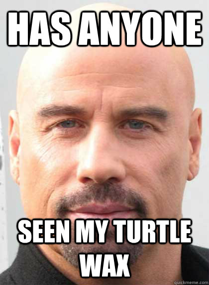 has anyone  seen my turtle wax - has anyone  seen my turtle wax  Bald Travolta