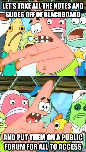 Let's take all the notes and slides off of blackboard and put them on a public forum for all to access  Push it somewhere else Patrick