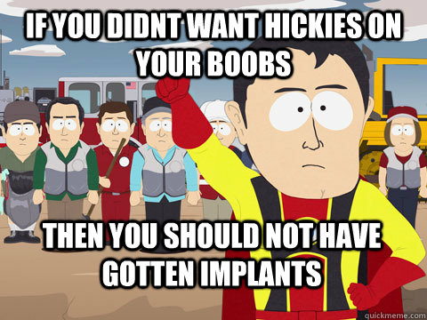 if you didnt want hickies on your boobs then you should not have gotten implants  Captain Hindsight