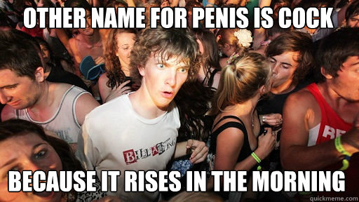 Other name for penis is cock Because it rises in the morning  Sudden Clarity Clarence