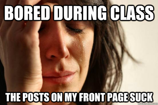Bored during class The posts on my front page suck  First World Problems