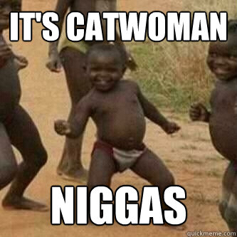it's catwoman niggas  Its friday niggas