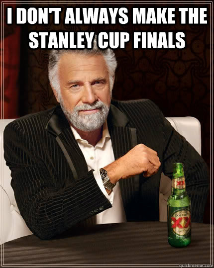 I don't always make the Stanley Cup finals   The Most Interesting Man In The World