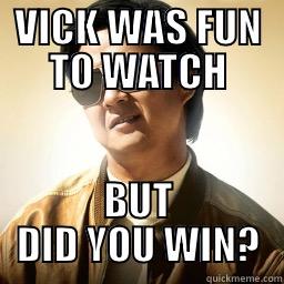 VICK WAS FUN TO WATCH BUT DID YOU WIN? Mr Chow