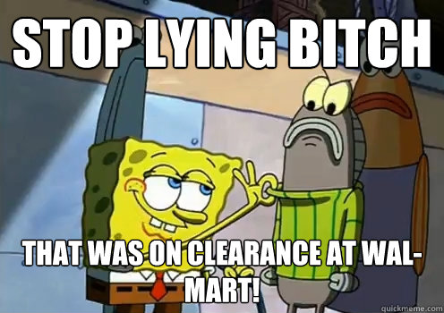 stop lying bitch that was on clearance at wal-mart!  spongebob fresh
