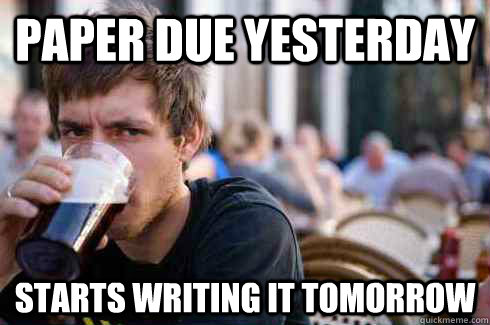 Paper due yesterday Starts writing it tomorrow  Lazy College Senior