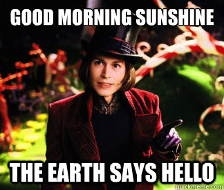 Good morning sunshine The earth says hello - Creepier Wonka - quickmeme