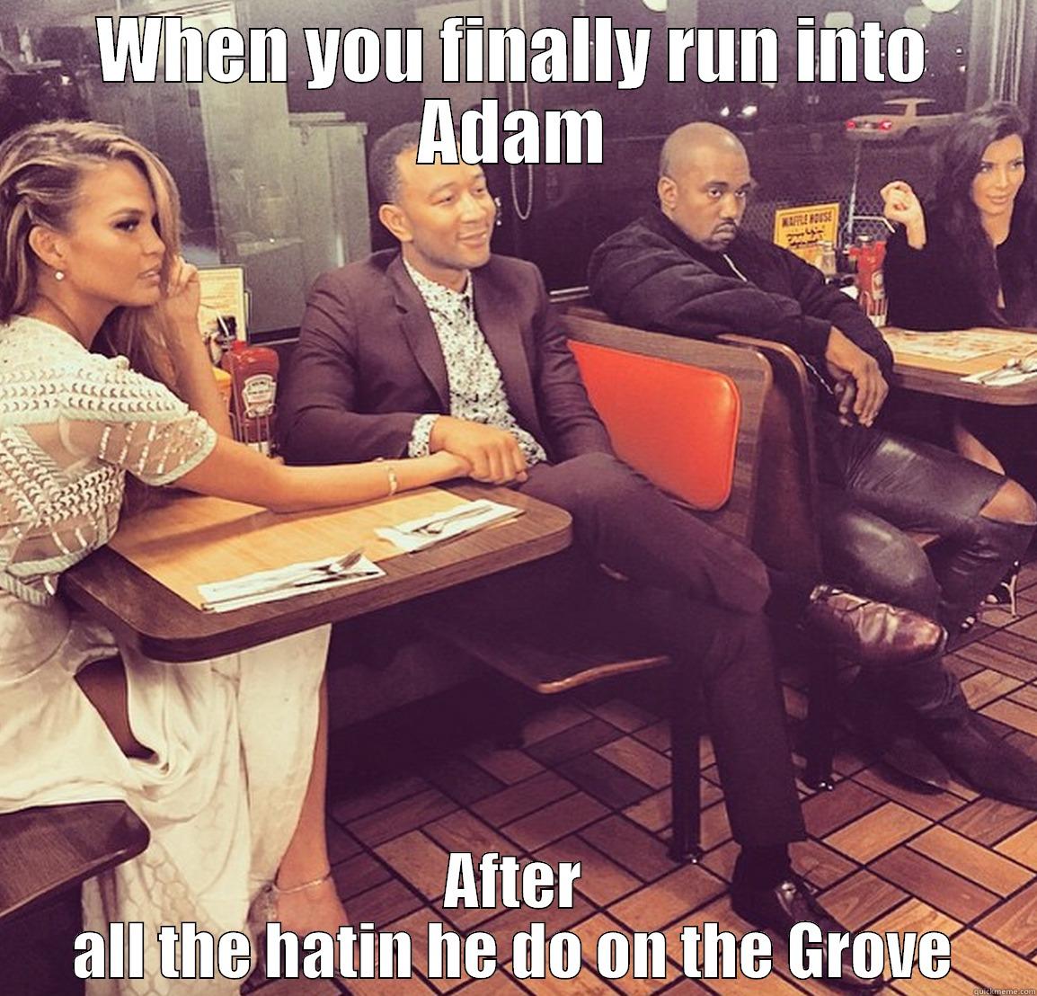 WHEN YOU FINALLY RUN INTO ADAM AFTER ALL THE HATIN HE DO ON THE GROVE Misc