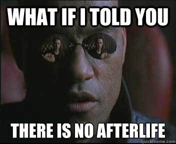 What if I told you There is no afterlife  Morpheus SC