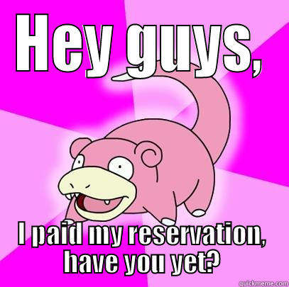 HEY GUYS, I PAID MY RESERVATION, HAVE YOU YET? Slowpoke
