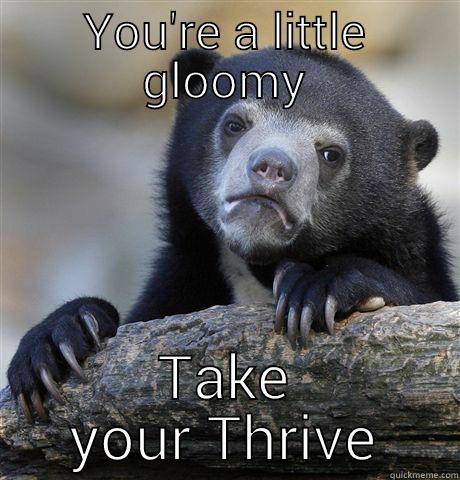Hey YOU - YOU'RE A LITTLE GLOOMY TAKE YOUR THRIVE Confession Bear