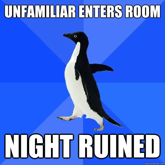 Unfamiliar enters room Night ruined  Socially Awkward Penguin