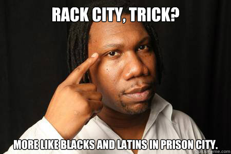 rack city, trick? more like blacks and latins in prison city. - rack city, trick? more like blacks and latins in prison city.  krs-one meme