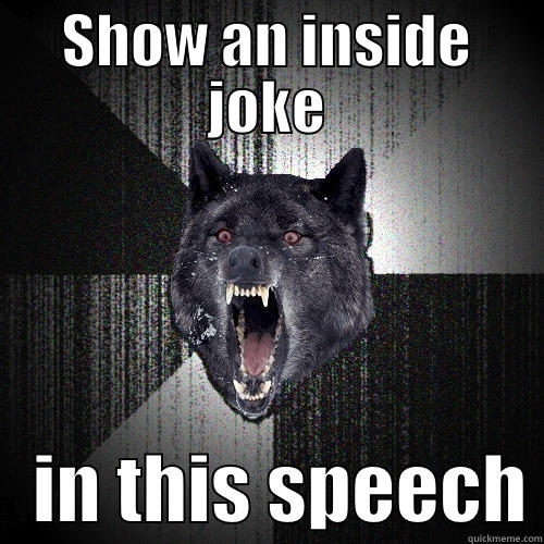 SHOW AN INSIDE JOKE    IN THIS SPEECH Insanity Wolf