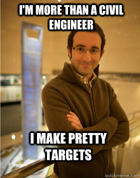 I'm more than a civil engineer I make pretty targets  Danny the Engineer
