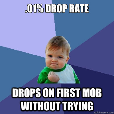 .01% drop rate Drops on first mob without trying - .01% drop rate Drops on first mob without trying  Success Kid