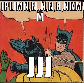 OOIPIJMN,N,,N,N,N,NKMKN M  JJJ Slappin Batman