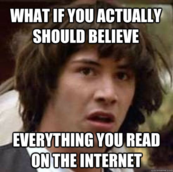 What if you actually should believe Everything you read on the internet  conspiracy keanu