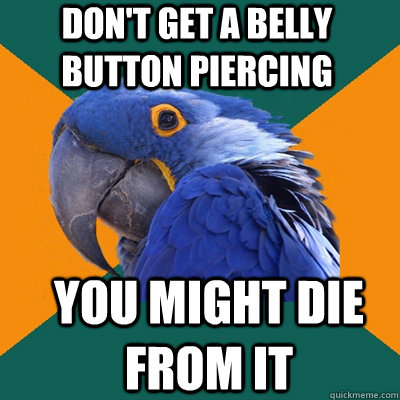 Don't get a belly button piercing you might die from it  Paranoid Parrot