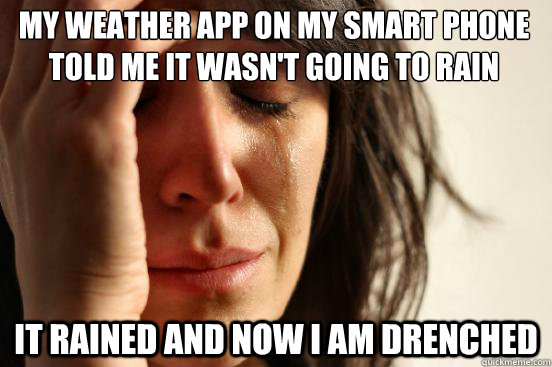 My weather app on my smart phone told me it wasn't going to rain It rained and now I am drenched  First World Problems