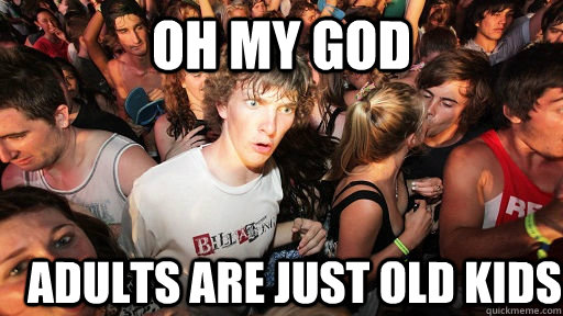 oh my god adults are just old kids  Sudden Clarity Clarence
