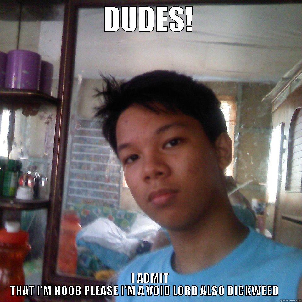 DUDES! I ADMIT THAT I'M NOOB PLEASE I'M A VOID LORD ALSO DICKWEED      Misc