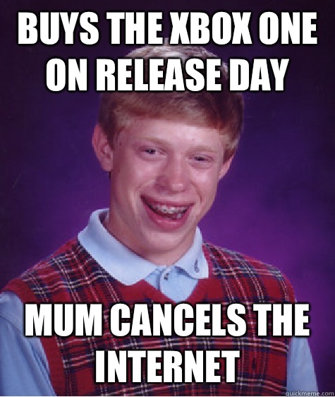 Buys the Xbox One on release day Mum cancels the Internet   Bad Luck Brian