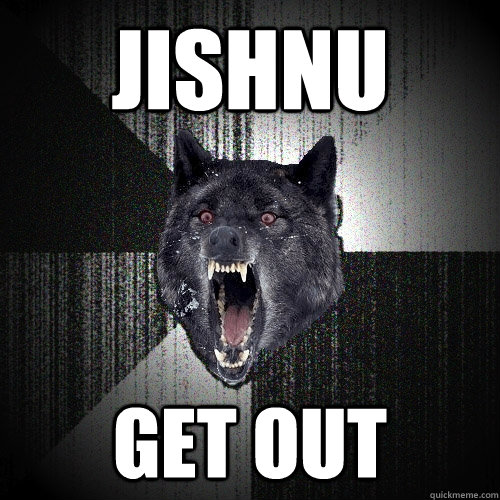 JISHNU GET OUT  Insanity Wolf