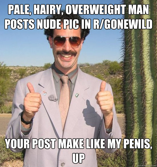 pale, hairy, overweight man posts nude pic in r/gonewild your post make like my penis,
UP  Upvoting Kazakh