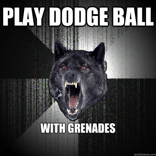 Play dodge ball With grenades - Play dodge ball With grenades  Insanity Wolf
