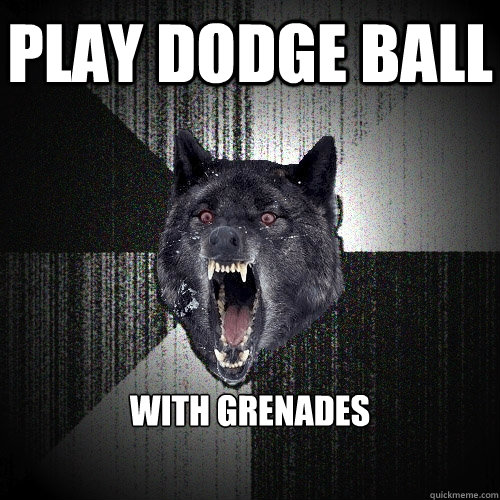 Play dodge ball With grenades  Insanity Wolf