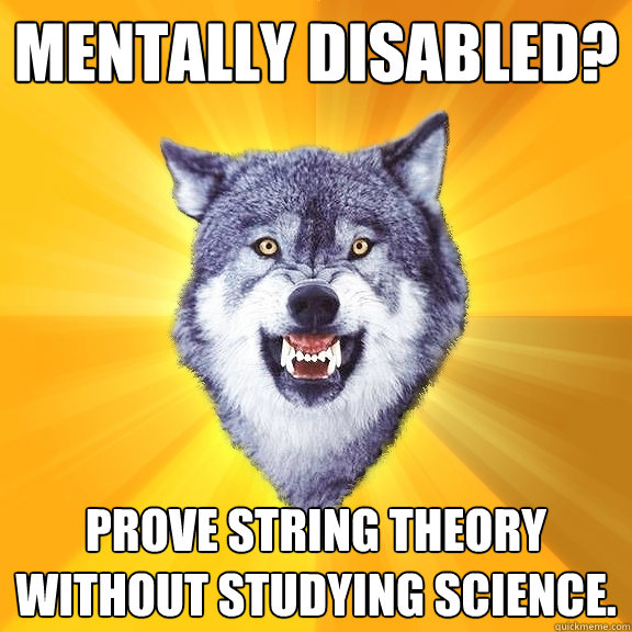 mentally disabled? prove string theory
without studying science.  Courage Wolf
