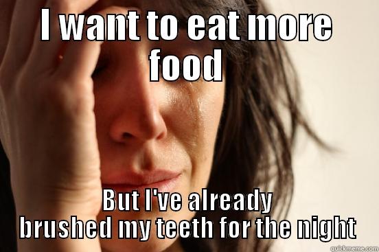 I WANT TO EAT MORE FOOD BUT I'VE ALREADY BRUSHED MY TEETH FOR THE NIGHT First World Problems