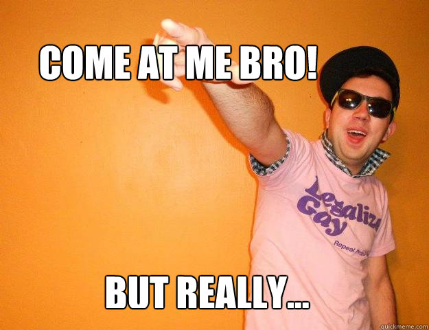 Come at me bro! But Really... - Come at me bro! But Really...  Gay Bro