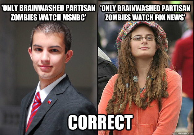 'Only brainwashed partisan zombies watch MSNBC' 'Only brainwashed partisan zombies watch Fox News' Correct  College Liberal Vs College Conservative